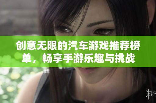 创意无限的汽车游戏推荐榜单，畅享手游乐趣与挑战
