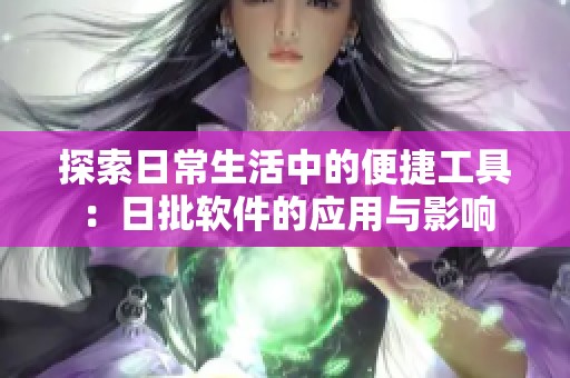 探索日常生活中的便捷工具：日批软件的应用与影响