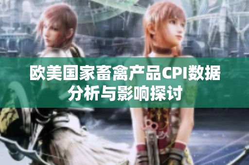 欧美国家畜禽产品CPI数据分析与影响探讨