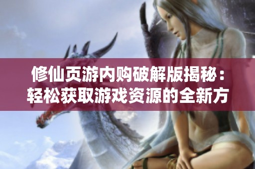 修仙页游内购破解版揭秘：轻松获取游戏资源的全新方式