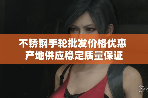 不锈钢手轮批发价格优惠 产地供应稳定质量保证