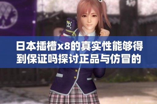 日本插槽x8的真实性能够得到保证吗探讨正品与仿冒的区别
