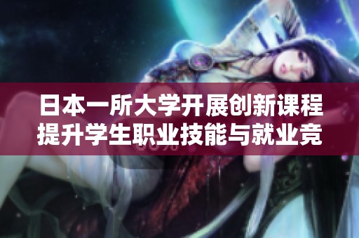 日本一所大学开展创新课程提升学生职业技能与就业竞争力