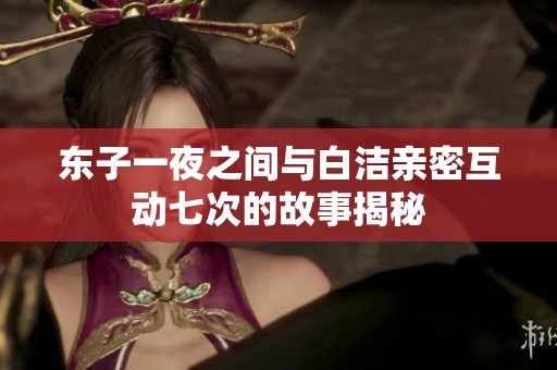 东子一夜之间与白洁亲密互动七次的故事揭秘