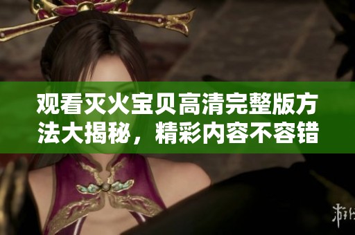 观看灭火宝贝高清完整版方法大揭秘，精彩内容不容错过