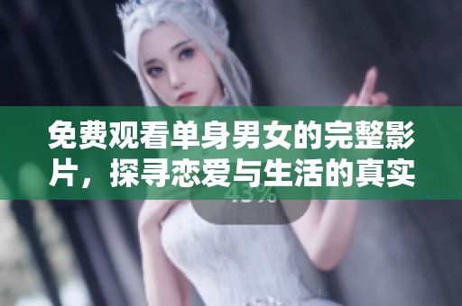 免费观看单身男女的完整影片，探寻恋爱与生活的真实故事