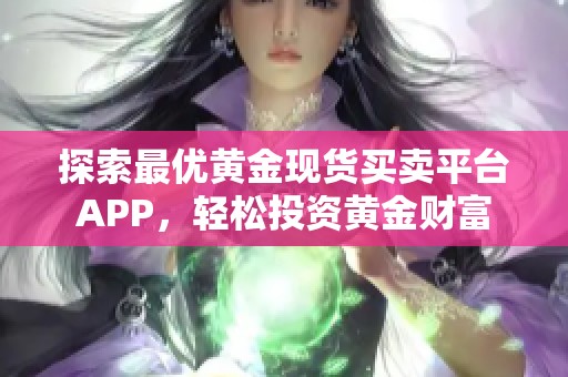 探索最优黄金现货买卖平台APP，轻松投资黄金财富