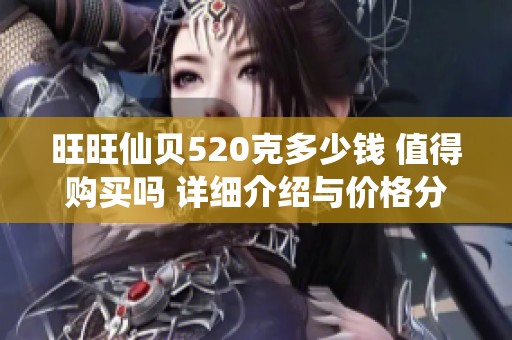旺旺仙贝520克多少钱 值得购买吗 详细介绍与价格分析