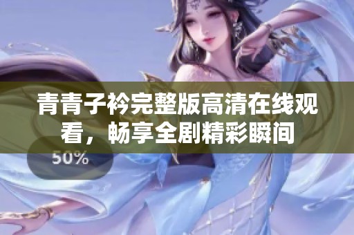 青青子衿完整版高清在线观看，畅享全剧精彩瞬间