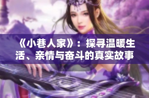 《小巷人家》：探寻温暖生活、亲情与奋斗的真实故事