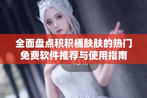 全面盘点积积桶肤肤的热门免费软件推荐与使用指南