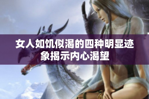女人如饥似渴的四种明显迹象揭示内心渴望