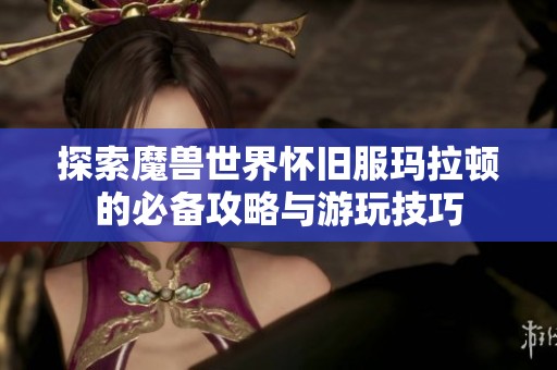 探索魔兽世界怀旧服玛拉顿的必备攻略与游玩技巧