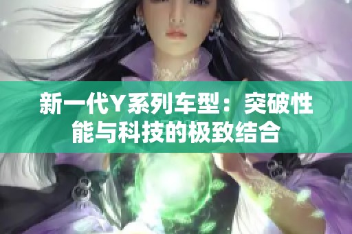 新一代Y系列车型：突破性能与科技的极致结合