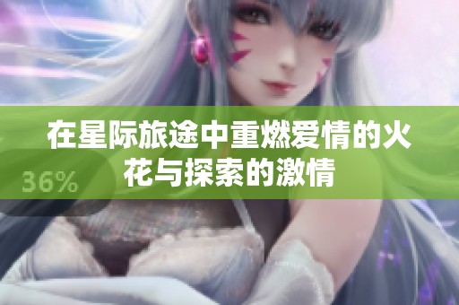 在星际旅途中重燃爱情的火花与探索的激情