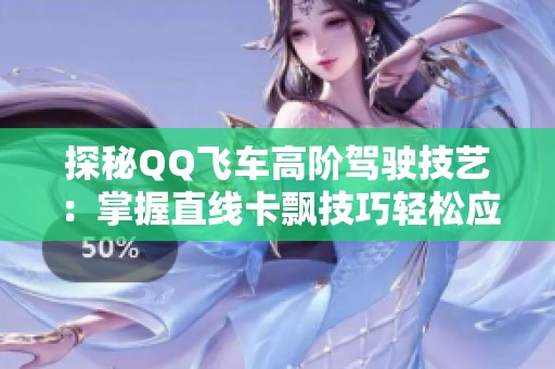 探秘QQ飞车高阶驾驶技艺：掌握直线卡飘技巧轻松应对氮气耗尽问题