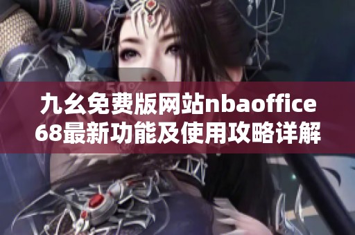 九幺免费版网站nbaoffice68最新功能及使用攻略详解