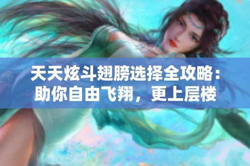 天天炫斗翅膀选择全攻略：助你自由飞翔，更上层楼