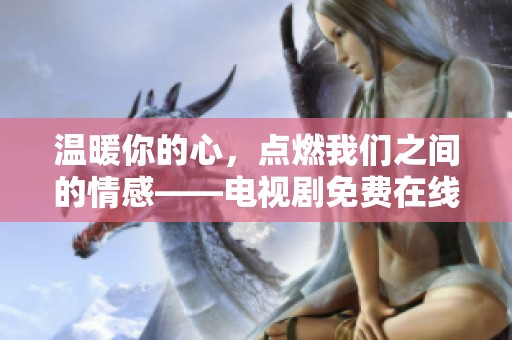 温暖你的心，点燃我们之间的情感——电视剧免费在线观看攻略