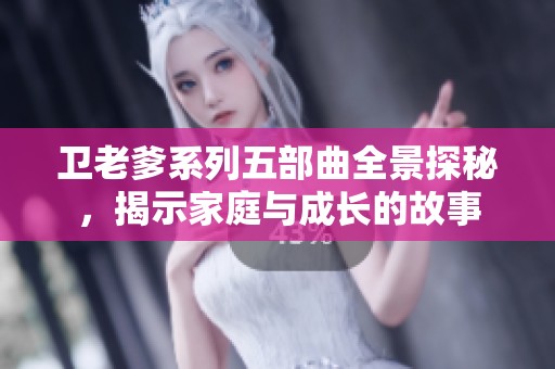 卫老爹系列五部曲全景探秘，揭示家庭与成长的故事