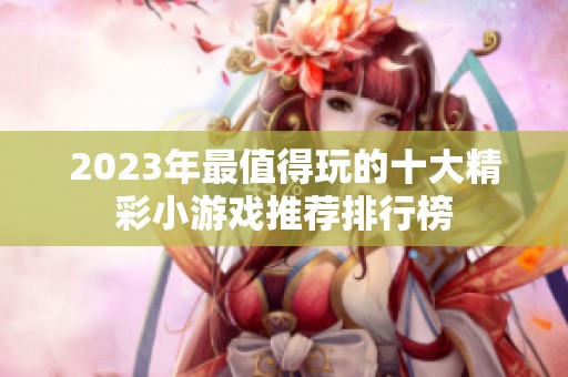 2023年最值得玩的十大精彩小游戏推荐排行榜