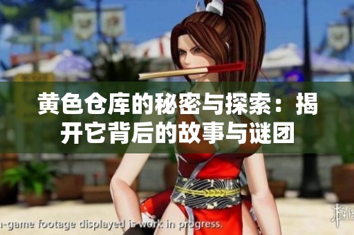 黄色仓库的秘密与探索：揭开它背后的故事与谜团