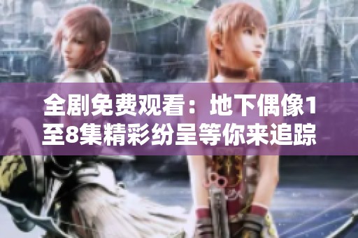 全剧免费观看：地下偶像1至8集精彩纷呈等你来追踪