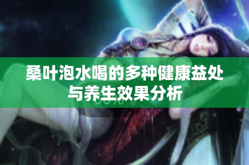 桑叶泡水喝的多种健康益处与养生效果分析