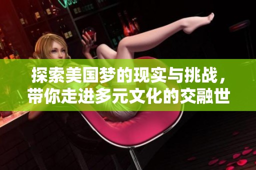 探索美国梦的现实与挑战，带你走进多元文化的交融世界
