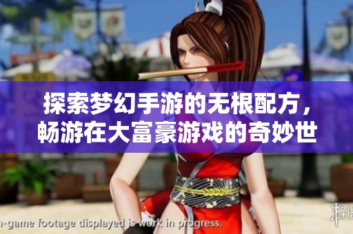 探索梦幻手游的无根配方，畅游在大富豪游戏的奇妙世界中