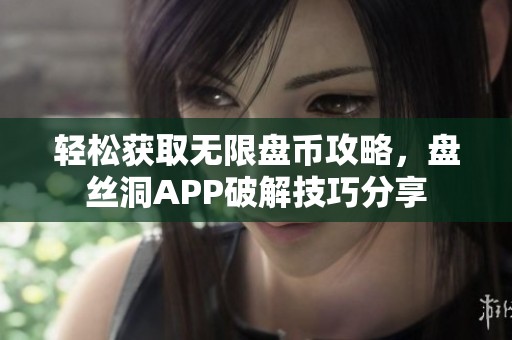 轻松获取无限盘币攻略，盘丝洞APP破解技巧分享