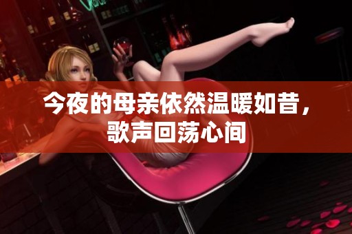 今夜的母亲依然温暖如昔，歌声回荡心间
