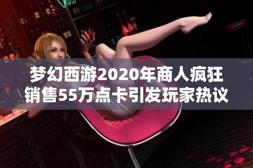 梦幻西游2020年商人疯狂销售55万点卡引发玩家热议