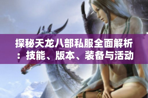 探秘天龙八部私服全面解析：技能、版本、装备与活动详解