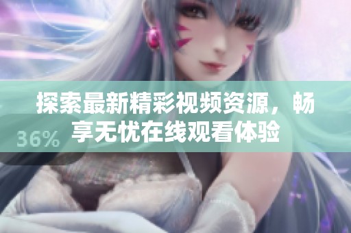探索最新精彩视频资源，畅享无忧在线观看体验