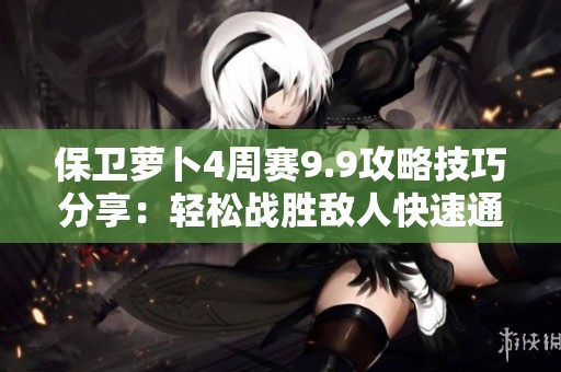 保卫萝卜4周赛9.9攻略技巧分享：轻松战胜敌人快速通关方法解析