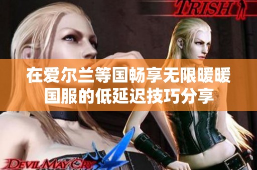 在爱尔兰等国畅享无限暖暖国服的低延迟技巧分享