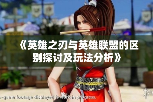 《英雄之刃与英雄联盟的区别探讨及玩法分析》