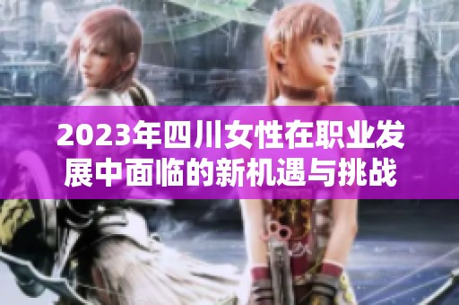 2023年四川女性在职业发展中面临的新机遇与挑战