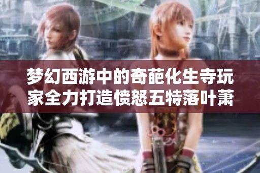 梦幻西游中的奇葩化生寺玩家全力打造愤怒五特落叶萧萧套