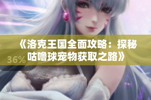 《洛克王国全面攻略：探秘咕噜球宠物获取之路》