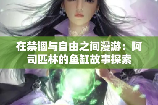 在禁锢与自由之间漫游：阿司匹林的鱼缸故事探索
