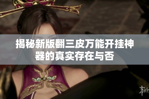 揭秘新版翻三皮万能开挂神器的真实存在与否