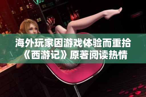 海外玩家因游戏体验而重拾《西游记》原著阅读热情