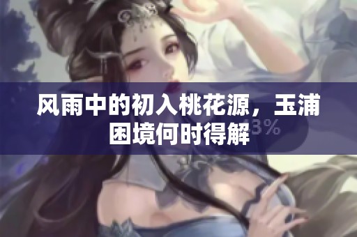 风雨中的初入桃花源，玉浦困境何时得解