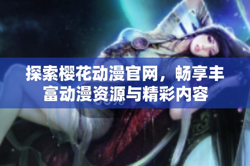 探索樱花动漫官网，畅享丰富动漫资源与精彩内容