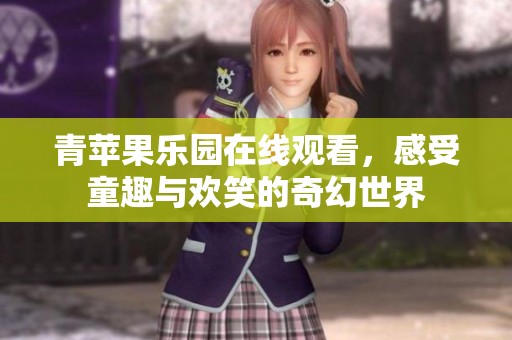 青苹果乐园在线观看，感受童趣与欢笑的奇幻世界