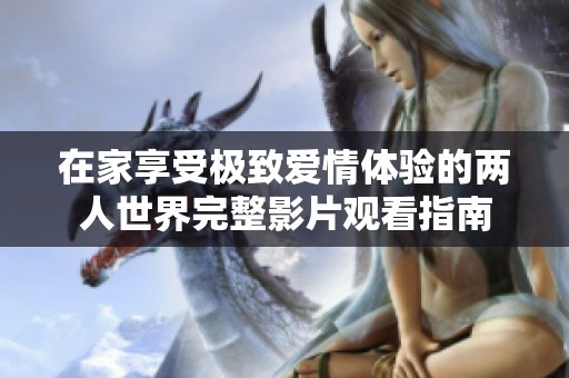 在家享受极致爱情体验的两人世界完整影片观看指南