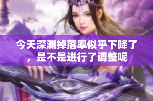 今天深渊掉落率似乎下降了，是不是进行了调整呢