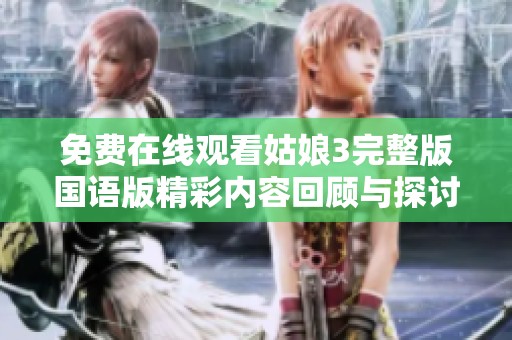 免费在线观看姑娘3完整版国语版精彩内容回顾与探讨